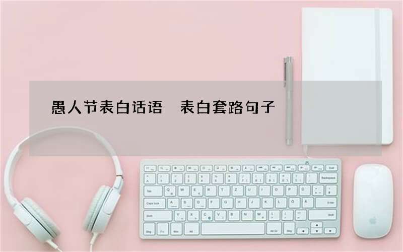 愚人节表白话语 表白套路句子